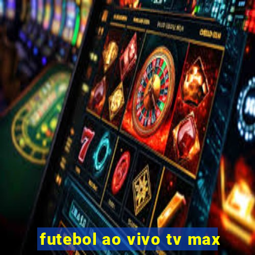 futebol ao vivo tv max